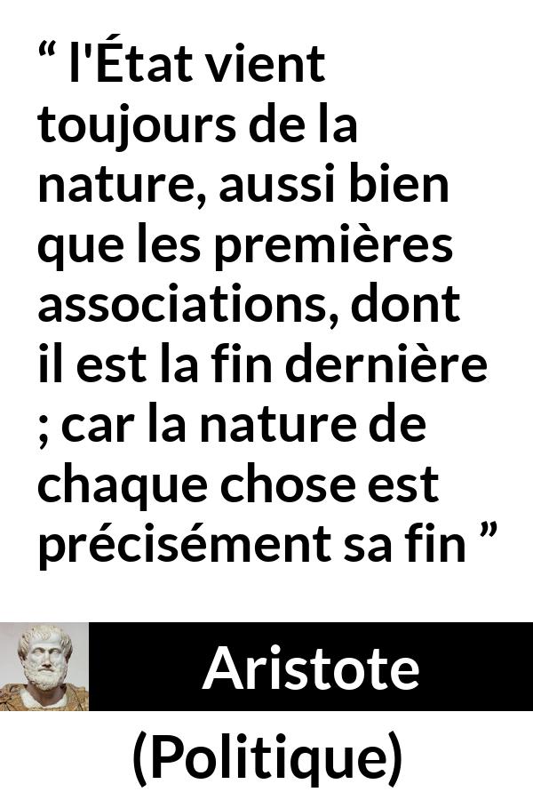 Citation d'Aristote sur la nature tirée de Politique - l'État vient toujours de la nature, aussi bien que les premières associations, dont il est la fin dernière ; car la nature de chaque chose est précisément sa fin