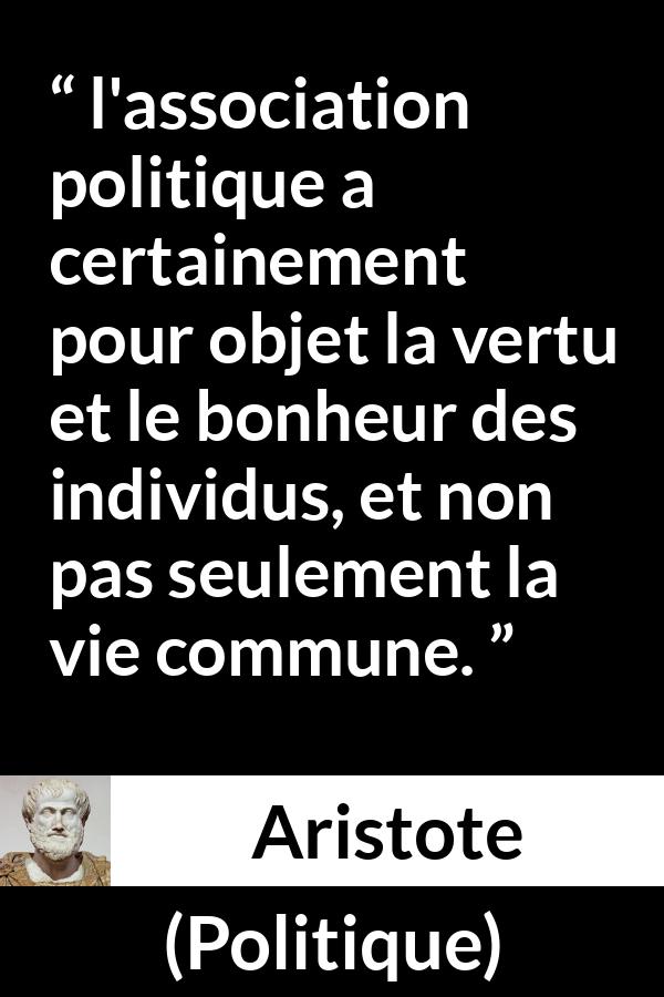 Citation d'Aristote sur le bonheur tirée de Politique - l'association politique a certainement pour objet la vertu et le bonheur des individus, et non pas seulement la vie commune.