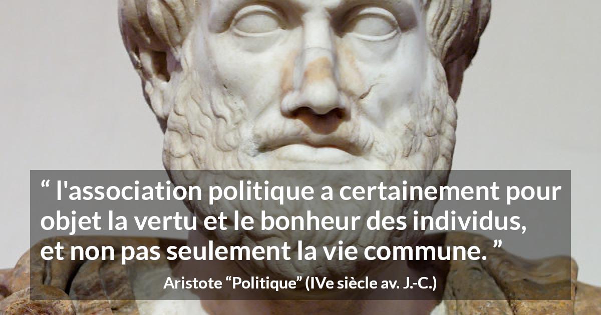 Citation d'Aristote sur le bonheur tirée de Politique - l'association politique a certainement pour objet la vertu et le bonheur des individus, et non pas seulement la vie commune.