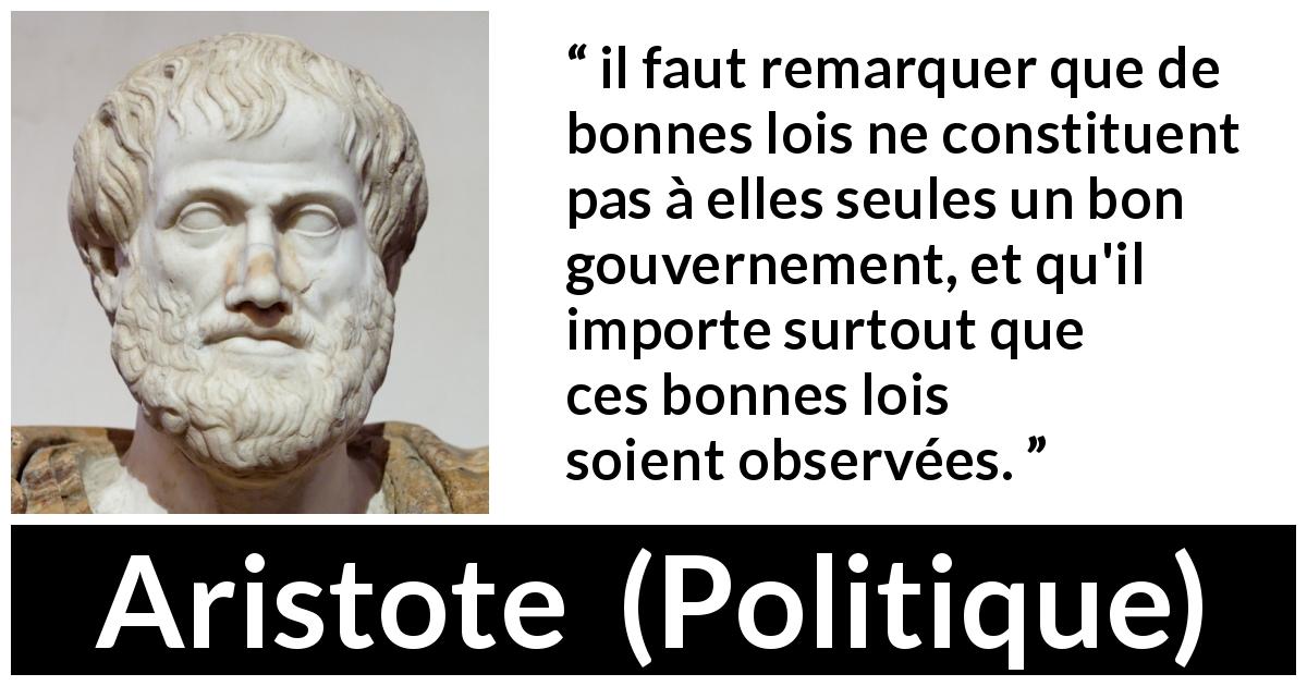 Citation d'Aristote sur le gouvernement tirée de Politique - il faut remarquer que de bonnes lois ne constituent pas à elles seules un bon gouvernement, et qu'il importe surtout que ces bonnes lois soient observées.