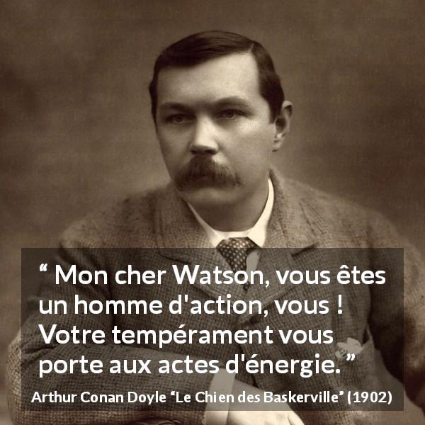 Citation d'Arthur Conan Doyle sur l'action tirée du Chien des Baskerville - Mon cher Watson, vous êtes un homme d'action, vous ! Votre tempérament vous porte aux actes d'énergie.
