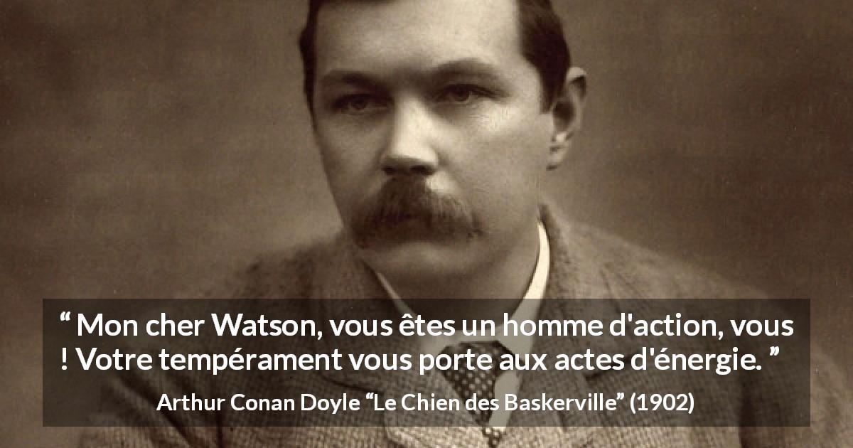 Citation d'Arthur Conan Doyle sur l'action tirée du Chien des Baskerville - Mon cher Watson, vous êtes un homme d'action, vous ! Votre tempérament vous porte aux actes d'énergie.