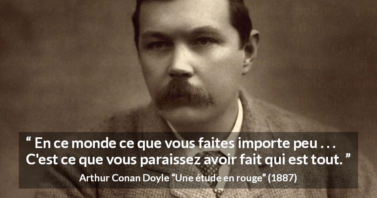 Citation d'Arthur Conan Doyle sur l'apparence tirée d'Une étude en rouge - En ce monde ce que vous faites importe peu . . . C'est ce que vous paraissez avoir fait qui est tout.