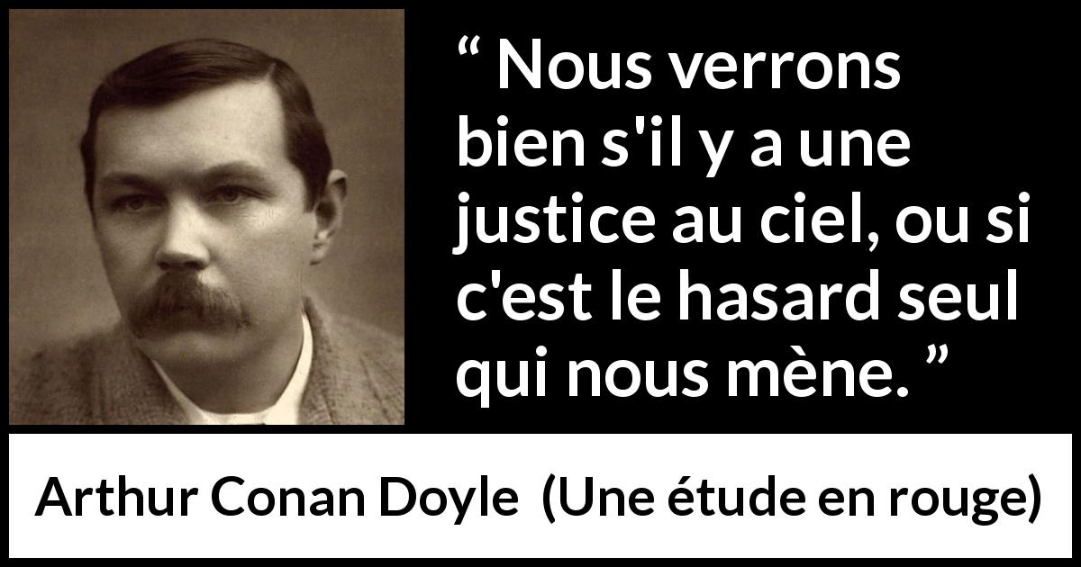 Citation d'Arthur Conan Doyle sur la justice tirée d'Une étude en rouge - Nous verrons bien s'il y a une justice au ciel, ou si c'est le hasard seul qui nous mène.