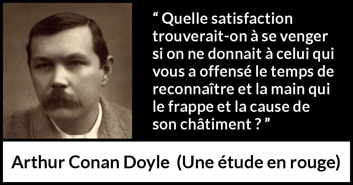 Citation d'Arthur Conan Doyle sur la satisfaction tirée d'Une étude en rouge - Quelle satisfaction trouverait-on à se venger si on ne donnait à celui qui vous a offensé le temps de reconnaître et la main qui le frappe et la cause de son châtiment ?