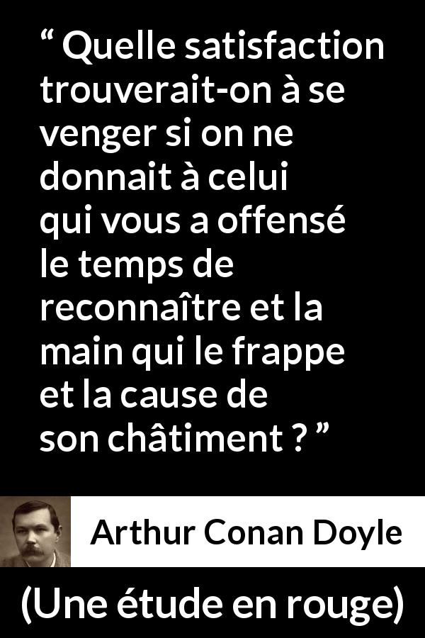 Citation d'Arthur Conan Doyle sur la satisfaction tirée d'Une étude en rouge - Quelle satisfaction trouverait-on à se venger si on ne donnait à celui qui vous a offensé le temps de reconnaître et la main qui le frappe et la cause de son châtiment ?