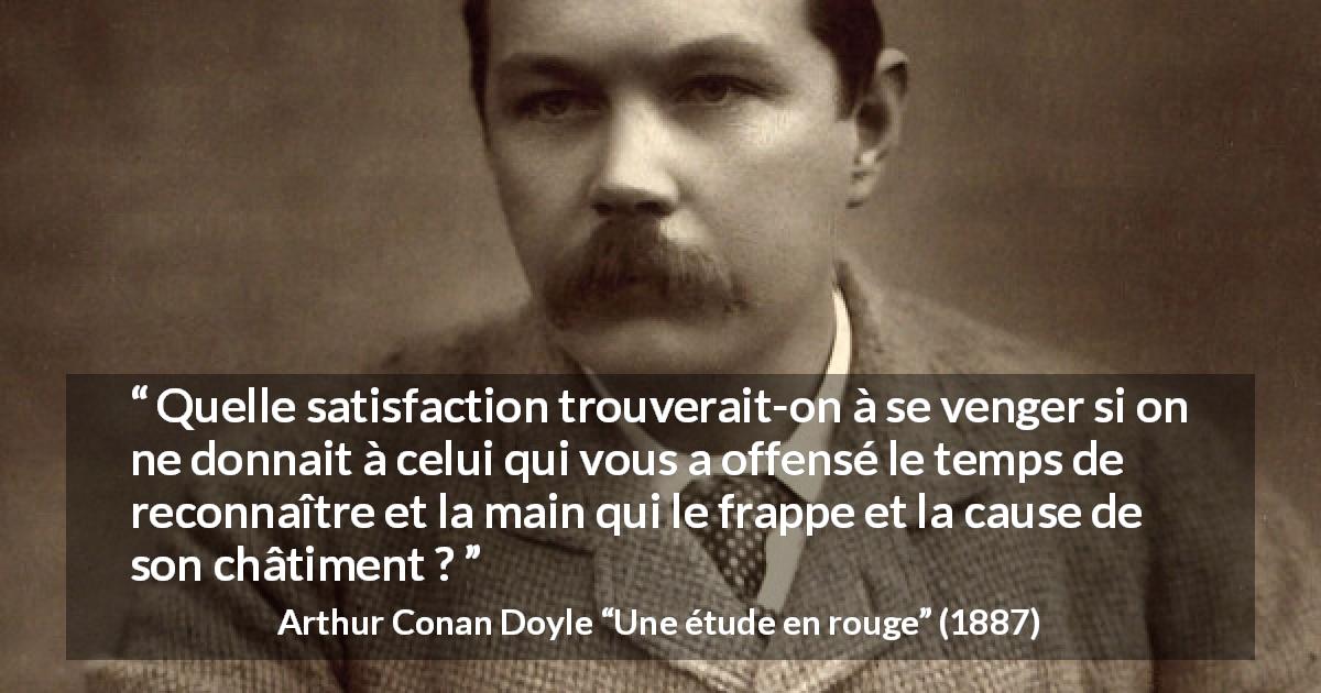 Citation d'Arthur Conan Doyle sur la satisfaction tirée d'Une étude en rouge - Quelle satisfaction trouverait-on à se venger si on ne donnait à celui qui vous a offensé le temps de reconnaître et la main qui le frappe et la cause de son châtiment ?