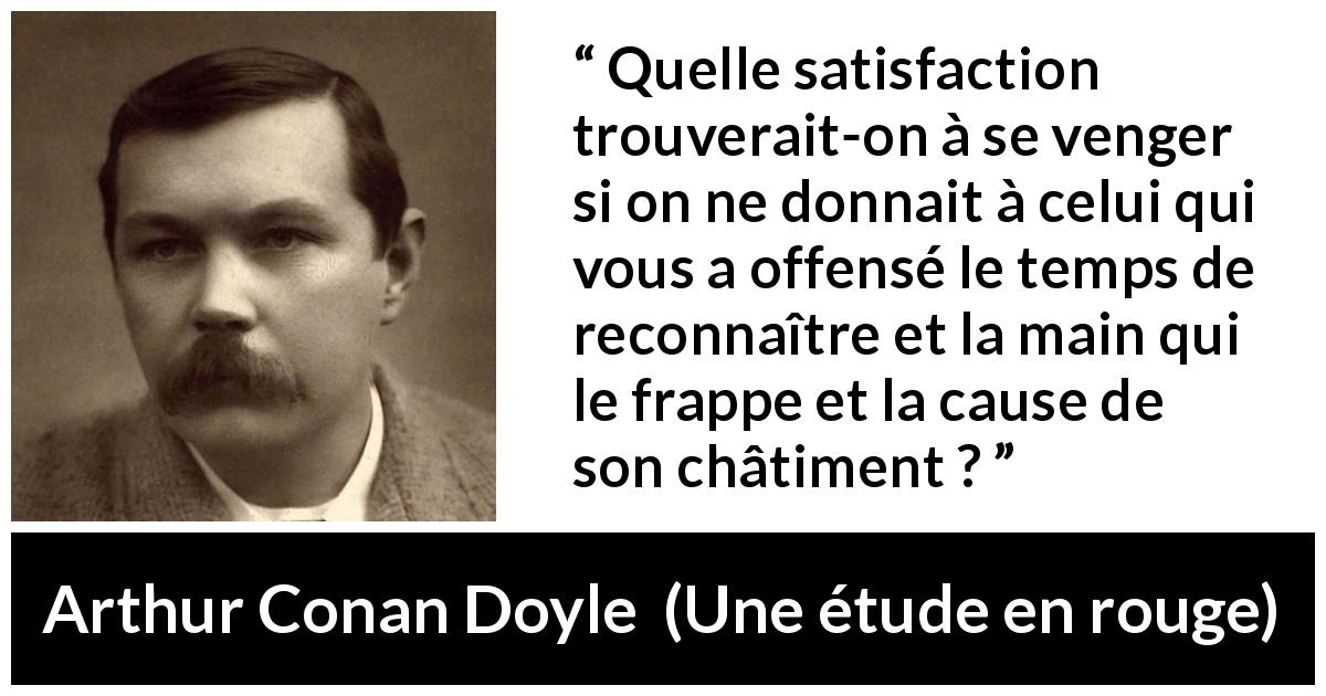 Citation d'Arthur Conan Doyle sur la satisfaction tirée d'Une étude en rouge - Quelle satisfaction trouverait-on à se venger si on ne donnait à celui qui vous a offensé le temps de reconnaître et la main qui le frappe et la cause de son châtiment ?