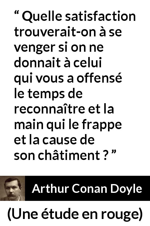 Citation d'Arthur Conan Doyle sur la satisfaction tirée d'Une étude en rouge - Quelle satisfaction trouverait-on à se venger si on ne donnait à celui qui vous a offensé le temps de reconnaître et la main qui le frappe et la cause de son châtiment ?