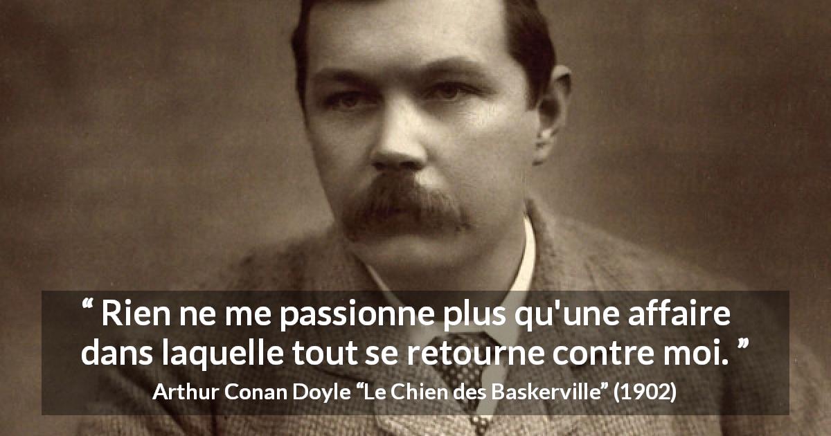 Citation d'Arthur Conan Doyle sur la stimulation tirée du Chien des Baskerville - Rien ne me passionne plus qu'une affaire dans laquelle tout se retourne contre moi.
