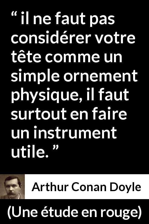 Citation d'Arthur Conan Doyle sur la stupidité tirée d'Une étude en rouge - il ne faut pas considérer votre tête comme un simple ornement physique, il faut surtout en faire un instrument utile.