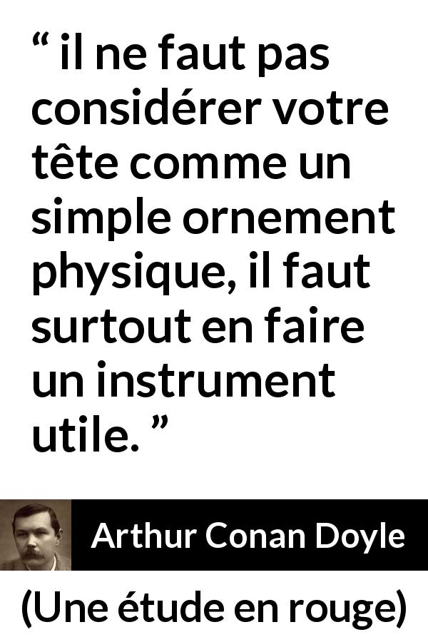 Citation d'Arthur Conan Doyle sur la stupidité tirée d'Une étude en rouge - il ne faut pas considérer votre tête comme un simple ornement physique, il faut surtout en faire un instrument utile.