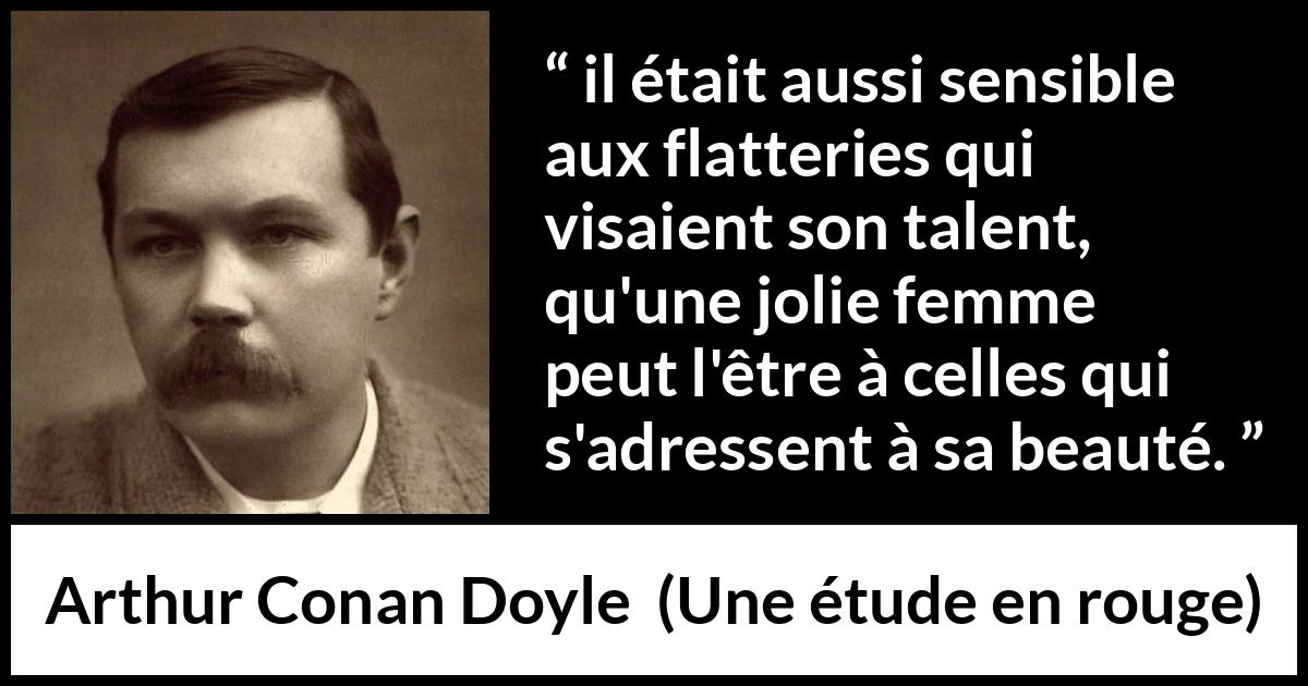 Citation d'Arthur Conan Doyle sur le talent tirée d'Une étude en rouge - il était aussi sensible aux flatteries qui visaient son talent, qu'une jolie femme peut l'être à celles qui s'adressent à sa beauté.