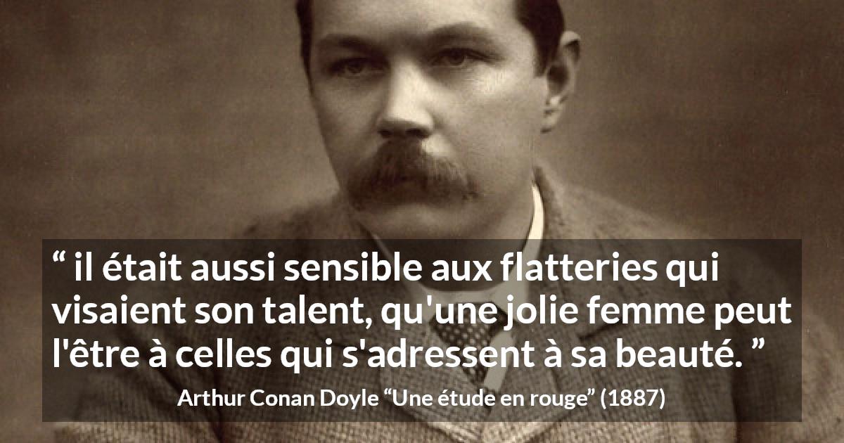 Citation d'Arthur Conan Doyle sur le talent tirée d'Une étude en rouge - il était aussi sensible aux flatteries qui visaient son talent, qu'une jolie femme peut l'être à celles qui s'adressent à sa beauté.