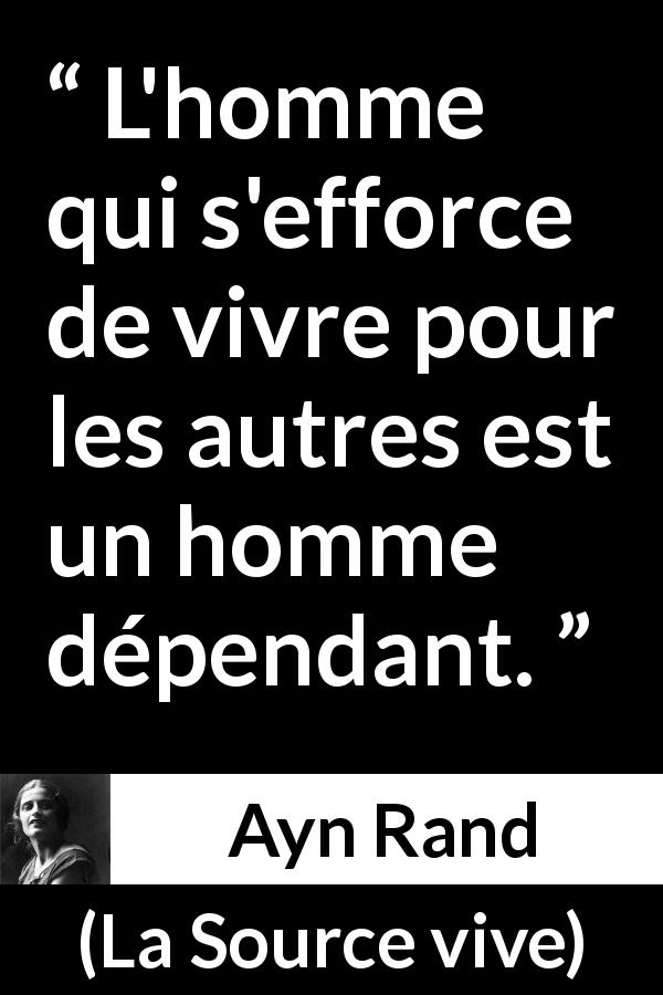 Citation d'Ayn Rand sur autrui tirée de La Source vive - L'homme qui s'efforce de vivre pour les autres est un homme dépendant.
