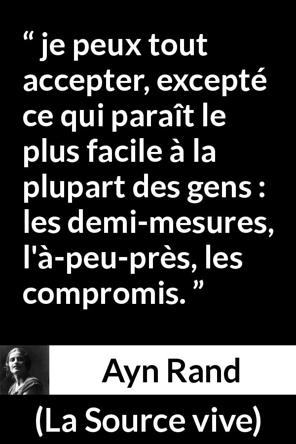 Citation d'Ayn Rand sur compromis tirée de La Source vive - je peux tout accepter, excepté ce qui paraît le plus facile à la plupart des gens : les demi-mesures, l'à-peu-près, les compromis.