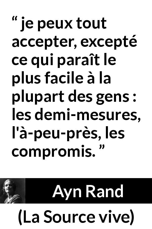 Citation d'Ayn Rand sur compromis tirée de La Source vive - je peux tout accepter, excepté ce qui paraît le plus facile à la plupart des gens : les demi-mesures, l'à-peu-près, les compromis.