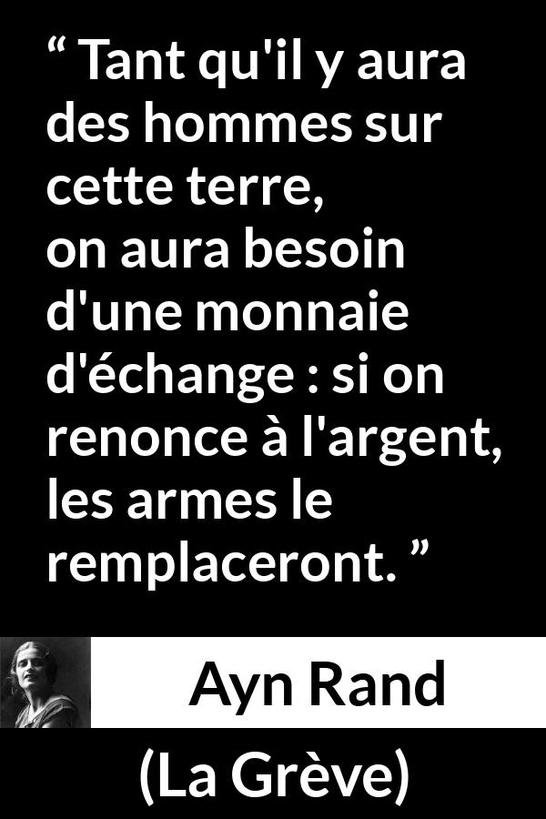 Citation d'Ayn Rand sur l'échange tirée de La Grève - Tant qu'il y aura des hommes sur cette terre, on aura besoin d'une monnaie d'échange : si on renonce à l'argent, les armes le remplaceront.