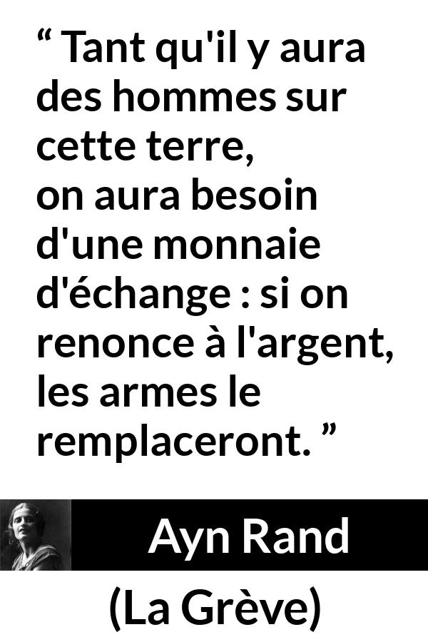 Citation d'Ayn Rand sur l'échange tirée de La Grève - Tant qu'il y aura des hommes sur cette terre, on aura besoin d'une monnaie d'échange : si on renonce à l'argent, les armes le remplaceront.