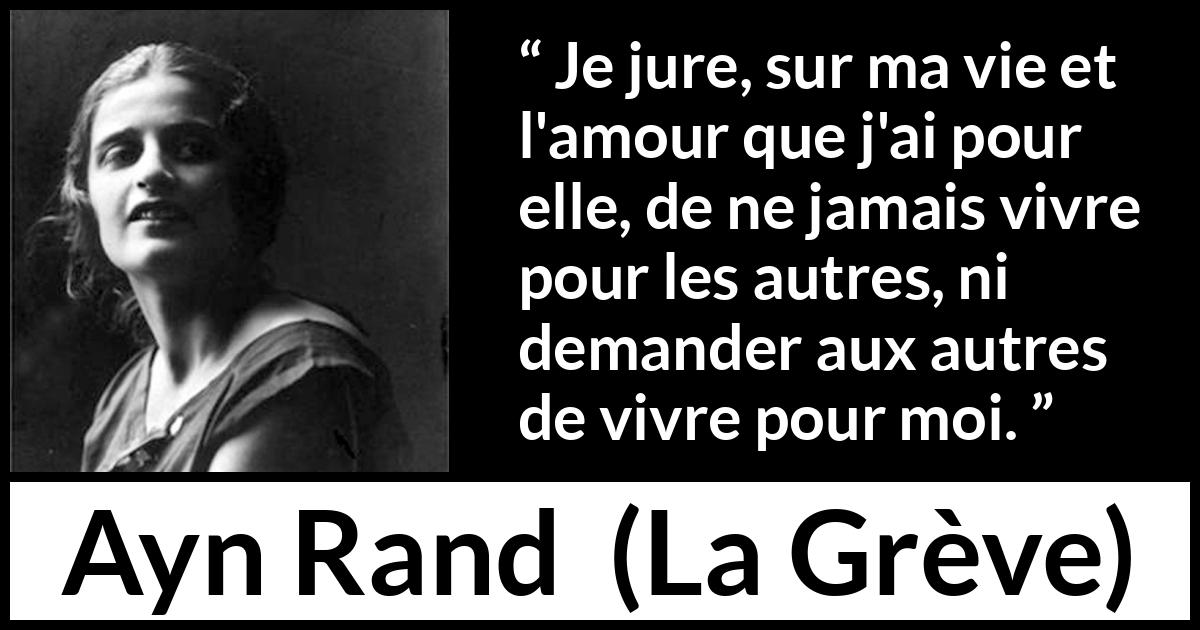 Citation d'Ayn Rand sur l'individualité tirée de La Grève - Je jure, sur ma vie et l'amour que j'ai pour elle, de ne jamais vivre pour les autres, ni demander aux autres de vivre pour moi.