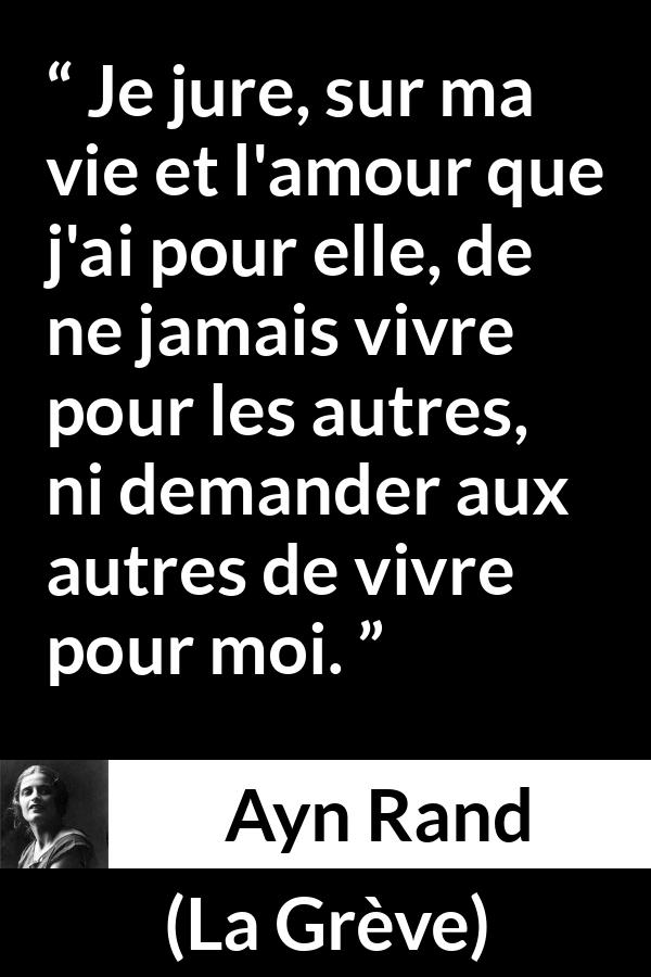 Citation d'Ayn Rand sur l'individualité tirée de La Grève - Je jure, sur ma vie et l'amour que j'ai pour elle, de ne jamais vivre pour les autres, ni demander aux autres de vivre pour moi.