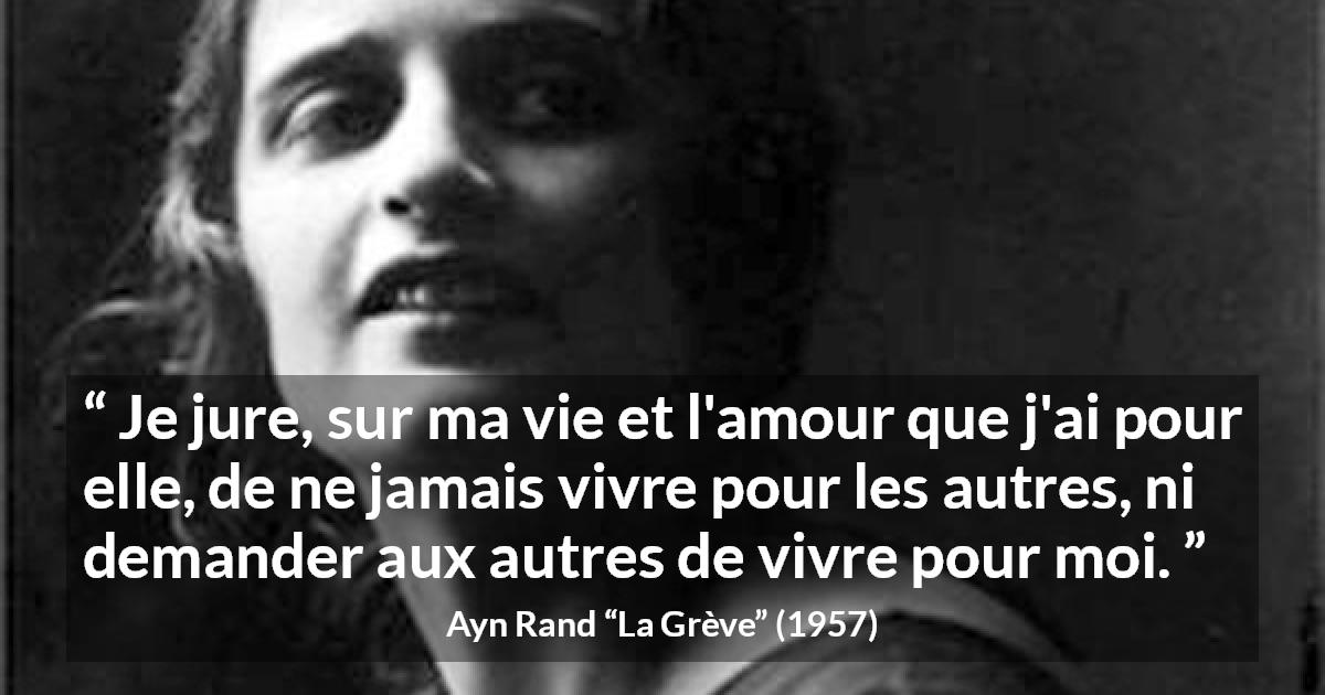 Citation d'Ayn Rand sur l'individualité tirée de La Grève - Je jure, sur ma vie et l'amour que j'ai pour elle, de ne jamais vivre pour les autres, ni demander aux autres de vivre pour moi.