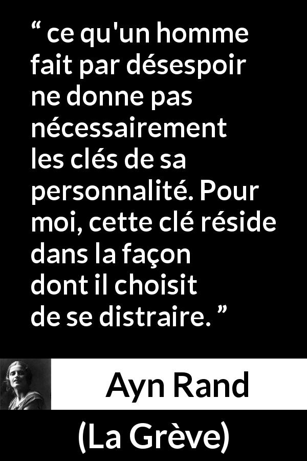 Citation d'Ayn Rand sur la distraction tirée de La Grève - ce qu'un homme fait par désespoir ne donne pas nécessairement les clés de sa personnalité. Pour moi, cette clé réside dans la façon dont il choisit de se distraire.