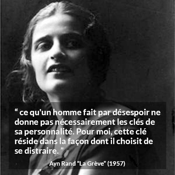 Citation d'Ayn Rand sur la distraction tirée de La Grève - ce qu'un homme fait par désespoir ne donne pas nécessairement les clés de sa personnalité. Pour moi, cette clé réside dans la façon dont il choisit de se distraire.
