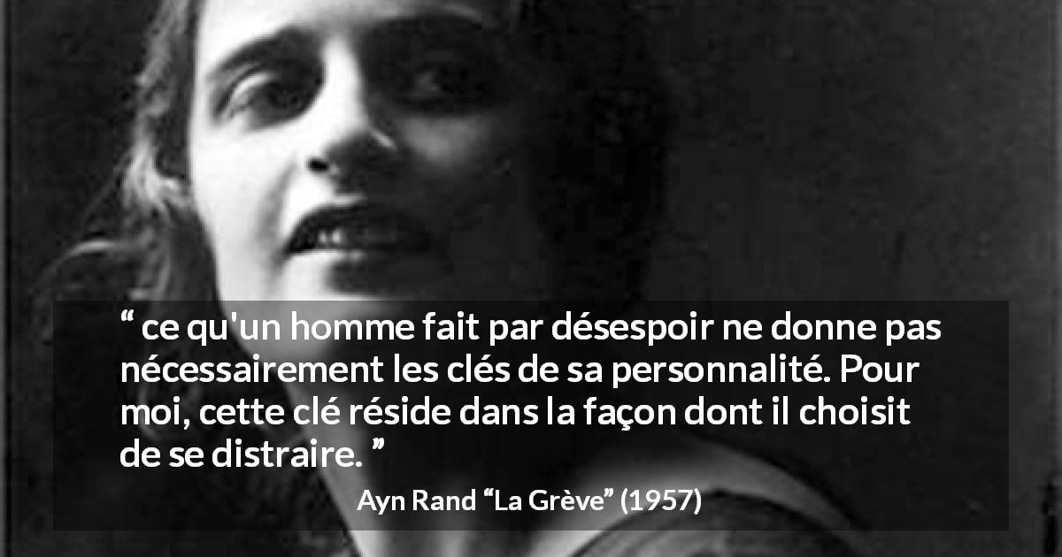 Citation d'Ayn Rand sur la distraction tirée de La Grève - ce qu'un homme fait par désespoir ne donne pas nécessairement les clés de sa personnalité. Pour moi, cette clé réside dans la façon dont il choisit de se distraire.