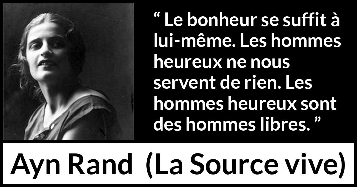 Citation d'Ayn Rand sur la liberté tirée de La Source vive - Le bonheur se suffit à lui-même. Les hommes heureux ne nous servent de rien. Les hommes heureux sont des hommes libres.