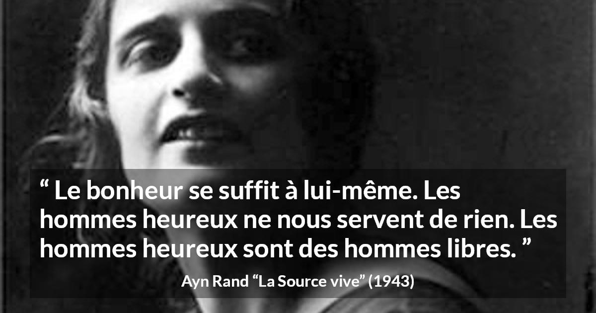 Citation d'Ayn Rand sur la liberté tirée de La Source vive - Le bonheur se suffit à lui-même. Les hommes heureux ne nous servent de rien. Les hommes heureux sont des hommes libres.