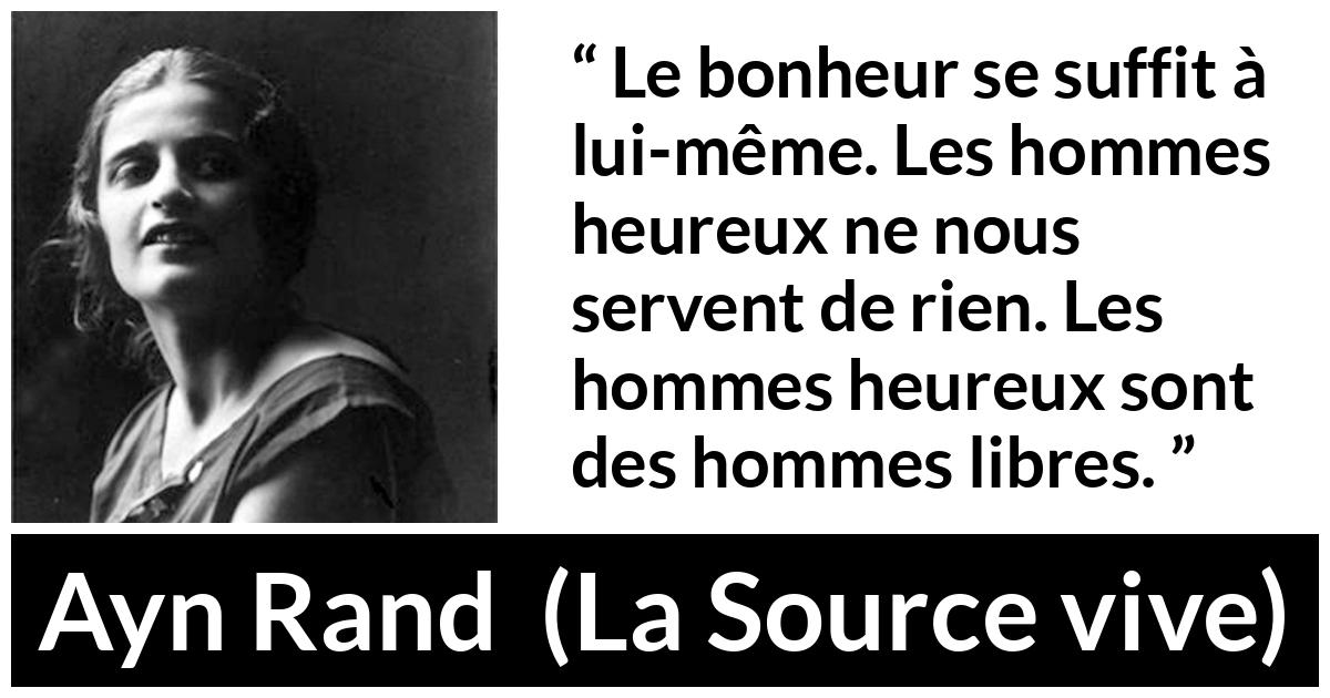 Citation d'Ayn Rand sur la liberté tirée de La Source vive - Le bonheur se suffit à lui-même. Les hommes heureux ne nous servent de rien. Les hommes heureux sont des hommes libres.