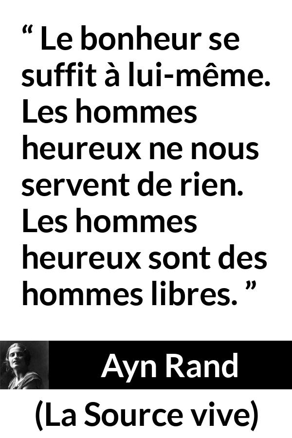 Citation d'Ayn Rand sur la liberté tirée de La Source vive - Le bonheur se suffit à lui-même. Les hommes heureux ne nous servent de rien. Les hommes heureux sont des hommes libres.