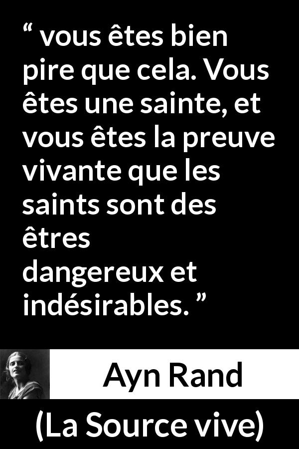Citation d'Ayn Rand sur la morale tirée de La Source vive - vous êtes bien pire que cela. Vous êtes une sainte, et vous êtes la preuve vivante que les saints sont des êtres dangereux et indésirables.
