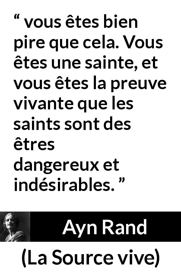 Citation d'Ayn Rand sur la morale tirée de La Source vive - vous êtes bien pire que cela. Vous êtes une sainte, et vous êtes la preuve vivante que les saints sont des êtres dangereux et indésirables.
