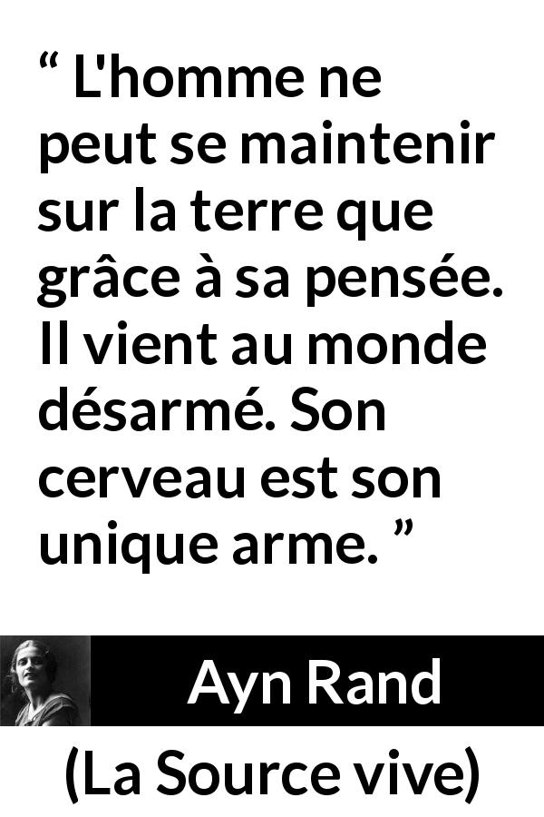 Citation d'Ayn Rand sur la pensée tirée de La Source vive - L'homme ne peut se maintenir sur la terre que grâce à sa pensée. Il vient au monde désarmé. Son cerveau est son unique arme.