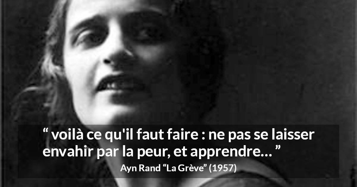 Citation d'Ayn Rand sur la peur tirée de La Grève - voilà ce qu'il faut faire : ne pas se laisser envahir par la peur, et apprendre…