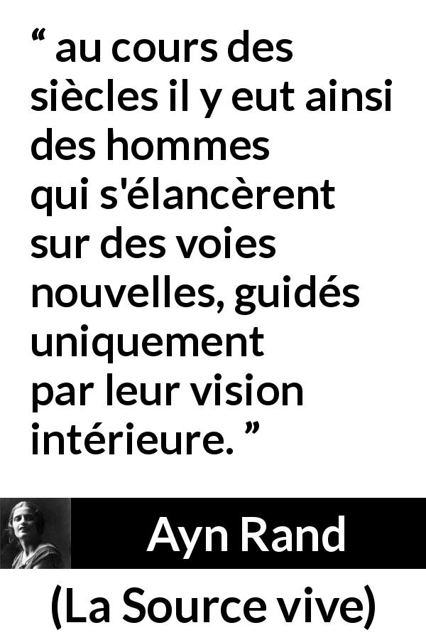 Citation d'Ayn Rand sur la vision tirée de La Source vive - au cours des siècles il y eut ainsi des hommes qui s'élancèrent sur des voies nouvelles, guidés uniquement par leur vision intérieure.