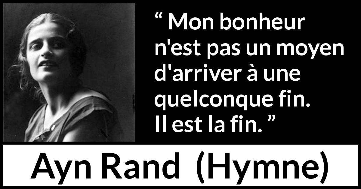 Citation d'Ayn Rand sur le bonheur tirée de Hymne - Mon bonheur n'est pas un moyen d'arriver à une quelconque fin. Il est la fin.