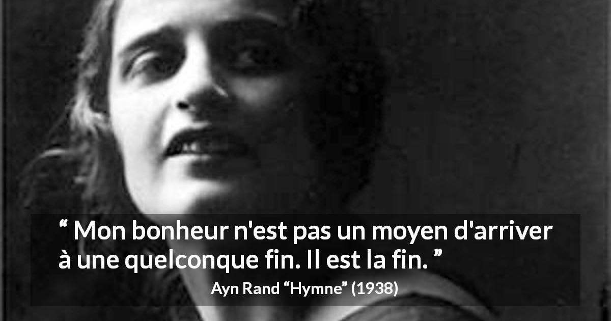 Citation d'Ayn Rand sur le bonheur tirée de Hymne - Mon bonheur n'est pas un moyen d'arriver à une quelconque fin. Il est la fin.