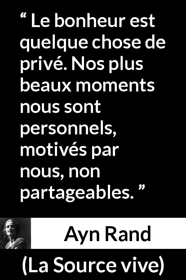 Citation d'Ayn Rand sur le bonheur tirée de La Source vive - Le bonheur est quelque chose de privé. Nos plus beaux moments nous sont personnels, motivés par nous, non partageables.