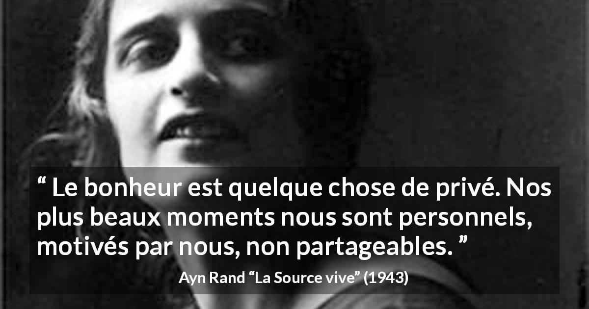 Citation d'Ayn Rand sur le bonheur tirée de La Source vive - Le bonheur est quelque chose de privé. Nos plus beaux moments nous sont personnels, motivés par nous, non partageables.