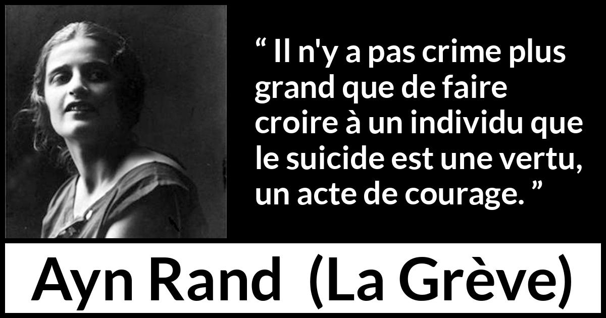 Citation d'Ayn Rand sur le courage tirée de La Grève - Il n'y a pas crime plus grand que de faire croire à un individu que le suicide est une vertu, un acte de courage.