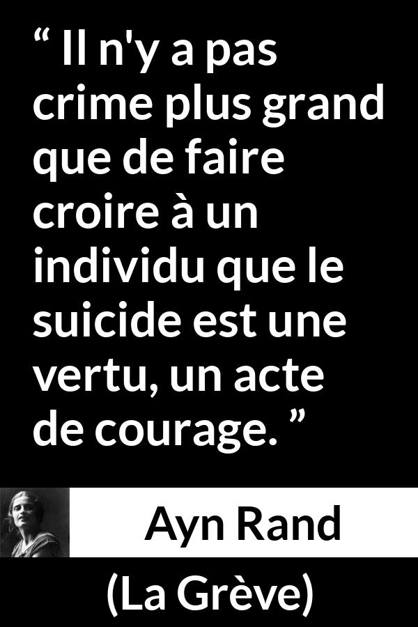 Citation d'Ayn Rand sur le courage tirée de La Grève - Il n'y a pas crime plus grand que de faire croire à un individu que le suicide est une vertu, un acte de courage.