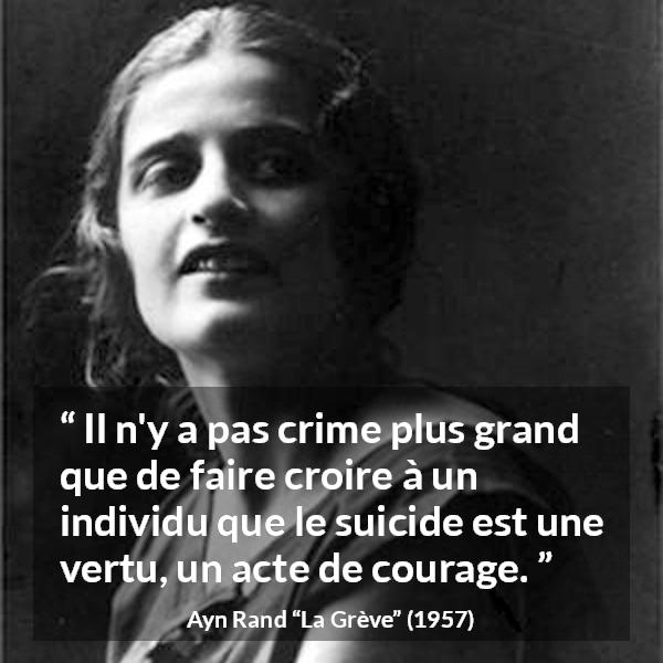 Citation d'Ayn Rand sur le courage tirée de La Grève - Il n'y a pas crime plus grand que de faire croire à un individu que le suicide est une vertu, un acte de courage.
