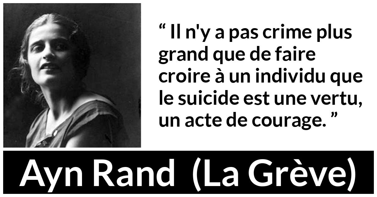 Citation d'Ayn Rand sur le courage tirée de La Grève - Il n'y a pas crime plus grand que de faire croire à un individu que le suicide est une vertu, un acte de courage.