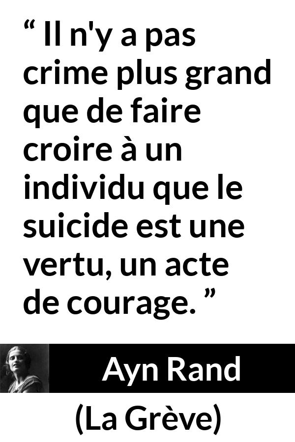 Citation d'Ayn Rand sur le courage tirée de La Grève - Il n'y a pas crime plus grand que de faire croire à un individu que le suicide est une vertu, un acte de courage.