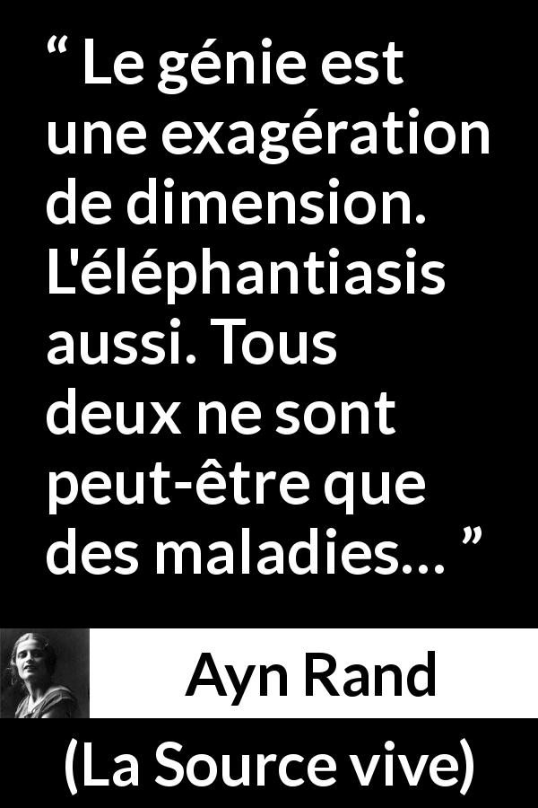 Citation d'Ayn Rand sur le génie tirée de La Source vive - Le génie est une exagération de dimension. L'éléphantiasis aussi. Tous deux ne sont peut-être que des maladies…