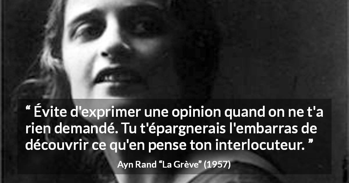 Citation d'Ayn Rand sur les opinions tirée de La Grève - Évite d'exprimer une opinion quand on ne t'a rien demandé. Tu t'épargnerais l'embarras de découvrir ce qu'en pense ton interlocuteur.