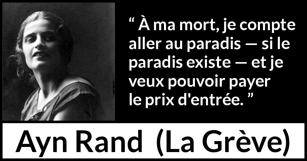 Citation d'Ayn Rand sur les paradis tirée de La Grève - À ma mort, je compte aller au paradis — si le paradis existe — et je veux pouvoir payer le prix d'entrée.